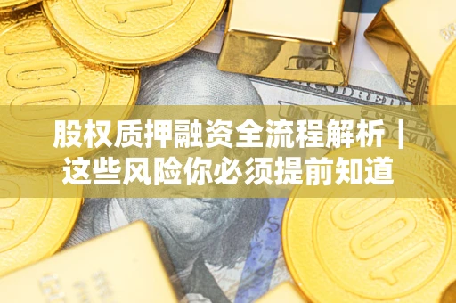 北京股权质押融资全流程解析｜这些风险你必须提前知道