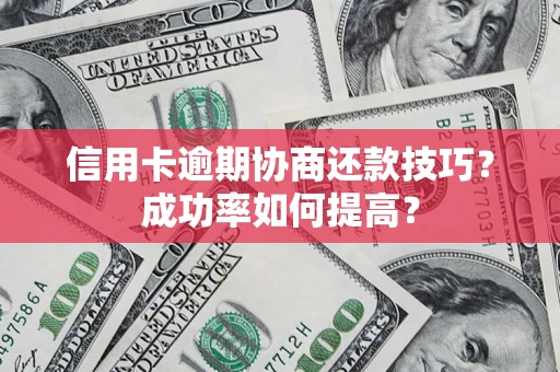 北京信用卡逾期协商还款技巧？成功率如何提高？
