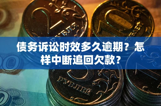 北京债务诉讼时效多久逾期？怎样中断追回欠款？