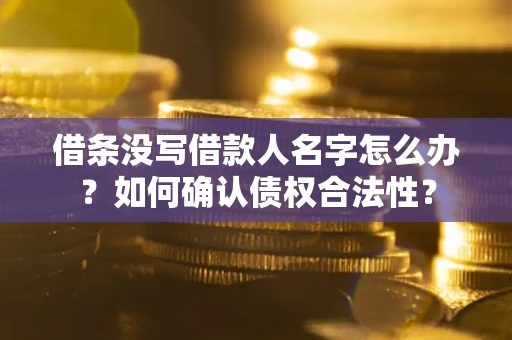 北京借条没写借款人名字怎么办？如何确认债权合法性？