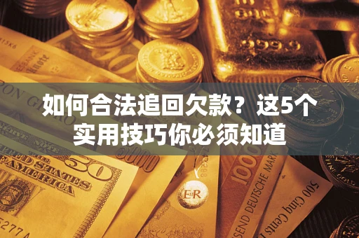 北京如何合法追回欠款？这5个实用技巧你必须知道