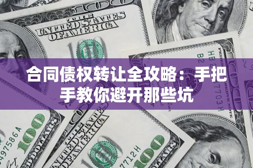 北京合同债权转让全攻略：手把手教你避开那些坑