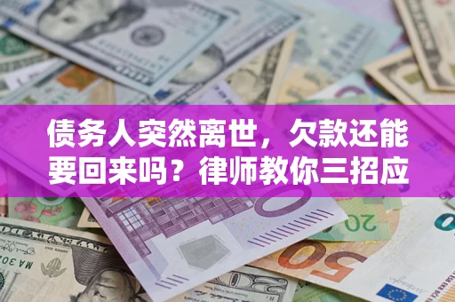 北京债务人突然离世，欠款还能要回来吗？律师教你三招应对