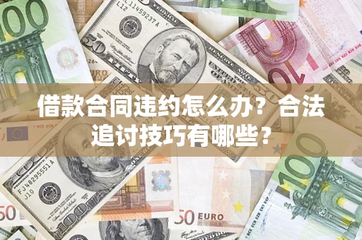 北京借款合同违约怎么办？合法追讨技巧有哪些？