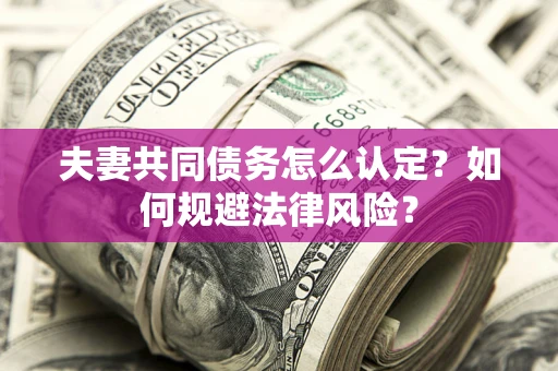 北京夫妻共同债务怎么认定？如何规避法律风险？