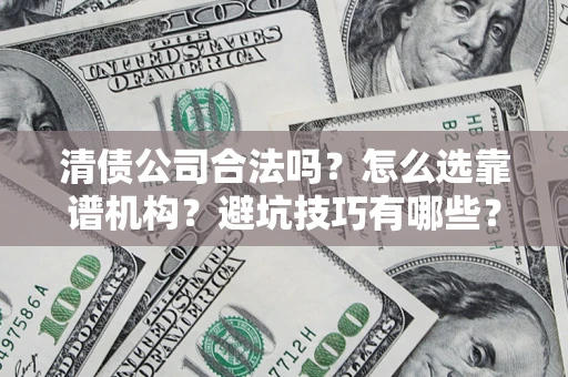 北京清债公司合法吗？怎么选靠谱机构？避坑技巧有哪些？