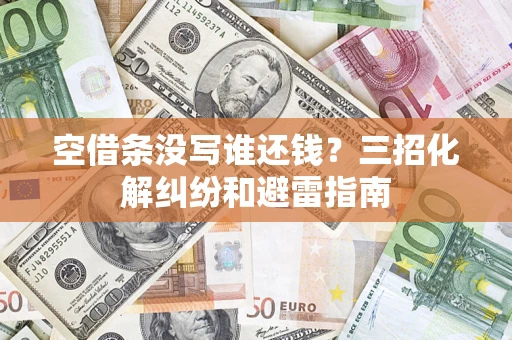 北京空借条没写谁还钱？三招化解纠纷和避雷指南