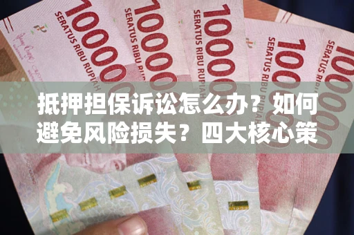 北京抵押担保诉讼怎么办？如何避免风险损失？四大核心策略全解读