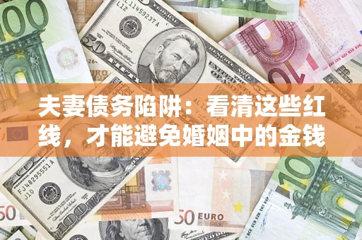 北京夫妻债务陷阱：看清这些红线，才能避免婚姻中的金钱危机