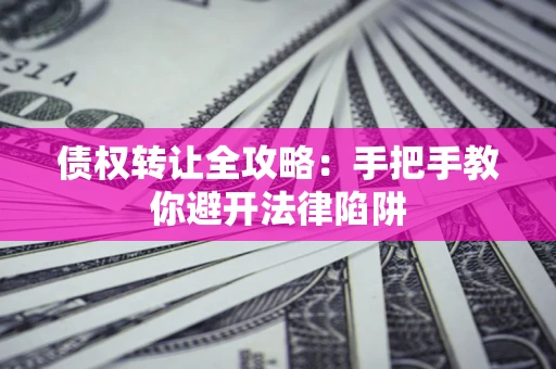 北京债权转让全攻略：手把手教你避开法律陷阱