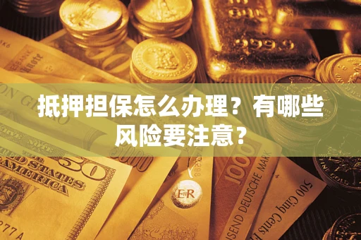 北京抵押担保怎么办理？有哪些风险要注意？