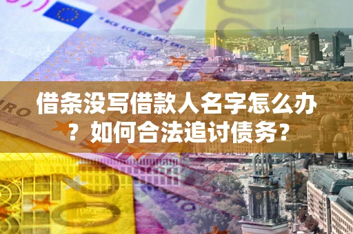 北京借条没写借款人名字怎么办？如何合法追讨债务？