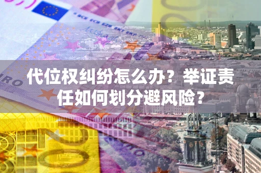 北京代位权纠纷怎么办？举证责任如何划分避风险？