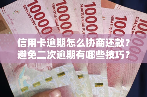 北京信用卡逾期怎么协商还款？避免二次逾期有哪些技巧？