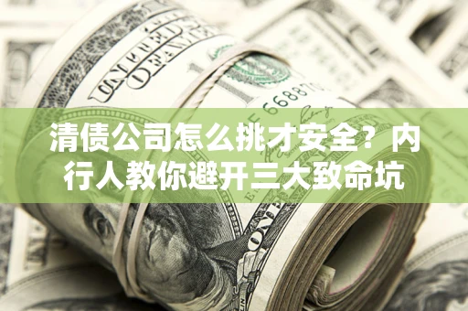 北京清债公司怎么挑才安全?内行人教你避开三大致命坑 北京清债公司怎么挑才安全?内行人教你避开三大致命坑