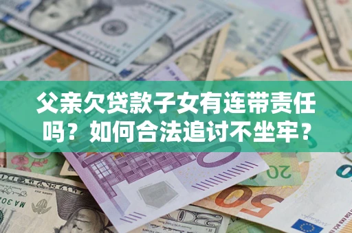 北京父亲欠贷款子女有连带责任吗？如何合法追讨不坐牢？