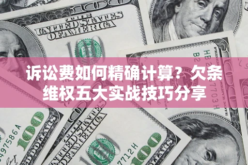 北京诉讼费如何精确计算？欠条维权五大实战技巧分享