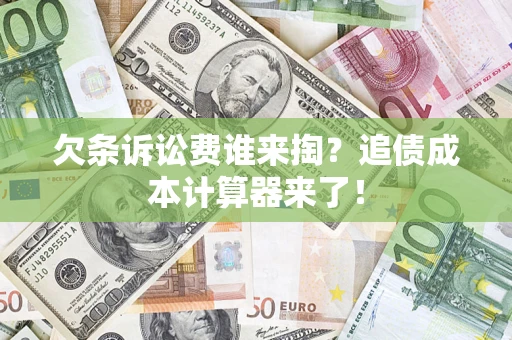 北京欠条诉讼费谁来掏？追债成本计算器来了！
