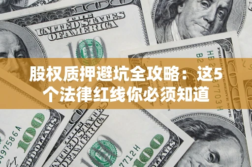 北京股权质押避坑全攻略：这5个法律红线你必须知道