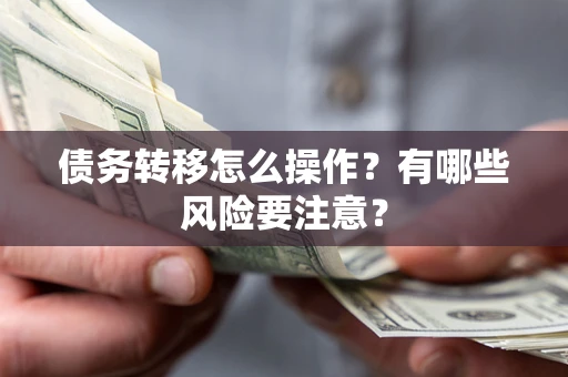 北京债务转移怎么操作？有哪些风险要注意？
