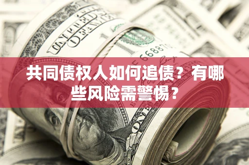 北京共同债权人如何追债？有哪些风险需警惕？