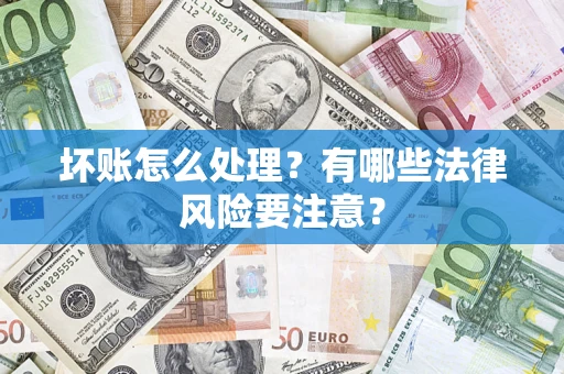 北京坏账怎么处理？有哪些法律风险要注意？