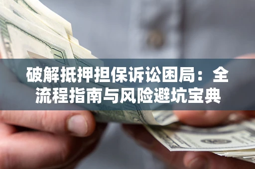 北京破解抵押担保诉讼困局:全流程指南与风险避坑宝典 北京破解抵押担保诉讼困局:全流程指南与风险避坑宝典