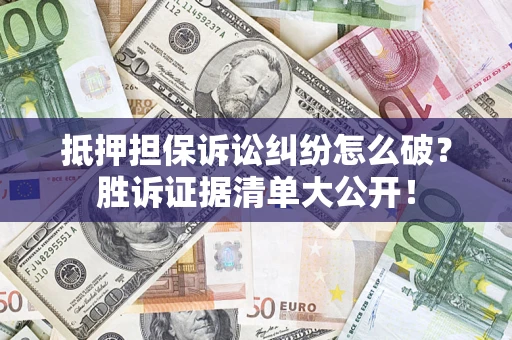 北京抵押担保诉讼纠纷怎么破？胜诉证据清单大公开！