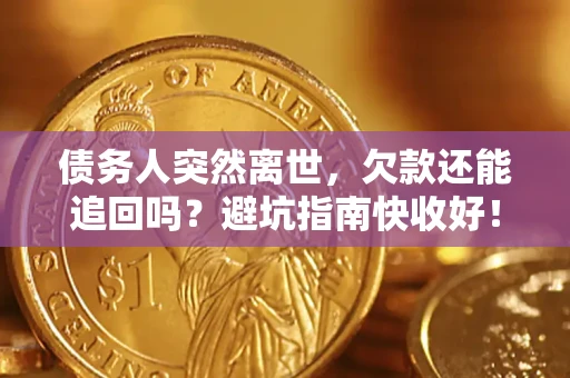 北京债务人突然离世，欠款还能追回吗？避坑指南快收好！