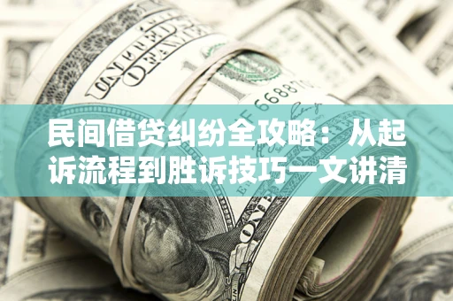 北京民间借贷纠纷全攻略：从起诉流程到胜诉技巧一文讲清