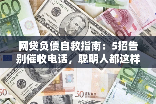 北京网贷负债自救指南：5招告别催收电话，聪明人都这样做