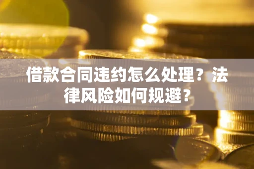 北京借款合同违约怎么处理？法律风险如何规避？