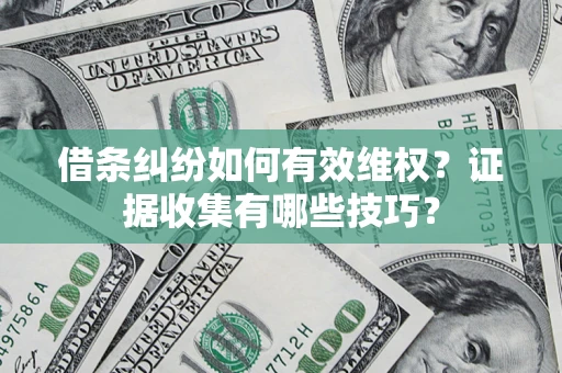北京借条纠纷如何有效维权？证据收集有哪些技巧？