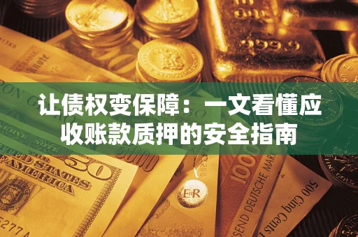 北京让债权变保障：一文看懂应收账款质押的安全指南