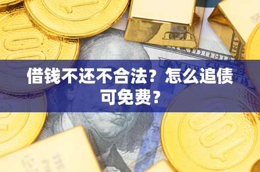 北京借钱不还不合法？怎么追债可免费？