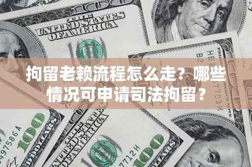 北京拘留老赖流程怎么走?哪些情况可申请司法拘留? 北京拘留老赖流程怎么走?哪些情况可申请司法拘留?