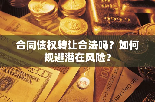 北京合同债权转让合法吗?如何规避潜在风险? 北京合同债权转让合法吗?如何规避潜在风险?