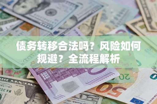 北京债务转移合法吗？风险如何规避？全流程解析