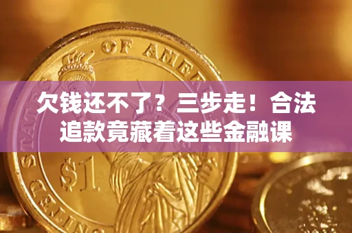 北京欠钱还不了？三步走！合法追款竟藏着这些金融课