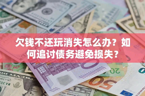 北京欠钱不还玩消失怎么办？如何追讨债务避免损失？