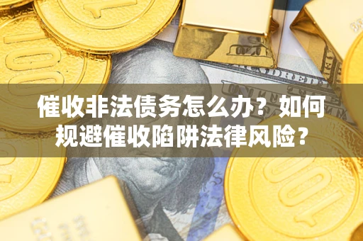 北京催收非法债务怎么办？如何规避催收陷阱法律风险？