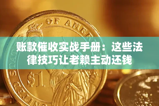 北京账款催收实战手册：这些法律技巧让老赖主动还钱