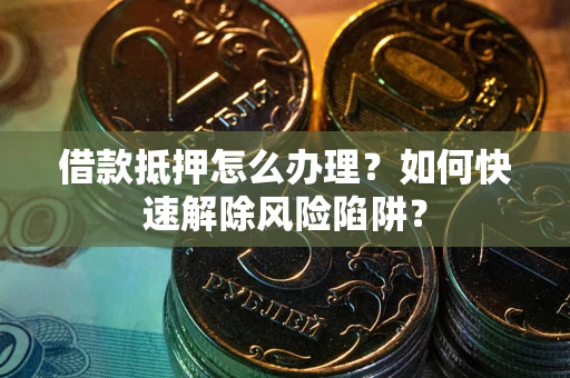 北京借款抵押怎么办理？如何快速解除风险陷阱？