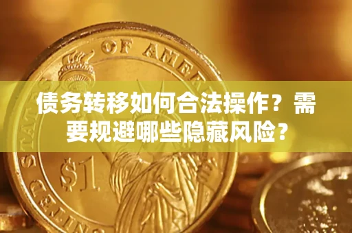 北京债务转移如何合法操作？需要规避哪些隐藏风险？