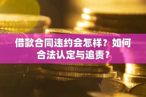 北京借款合同违约会怎样？如何合法认定与追责？