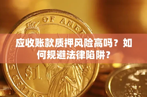 北京应收账款质押风险高吗？如何规避法律陷阱？