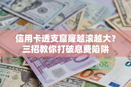 北京信用卡透支窟窿越滚越大？三招教你打破息费陷阱