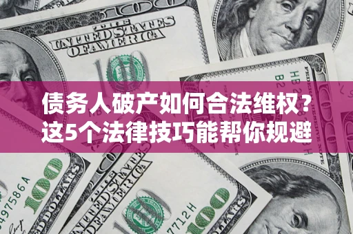 北京债务人破产如何合法维权？这5个法律技巧能帮你规避风险
