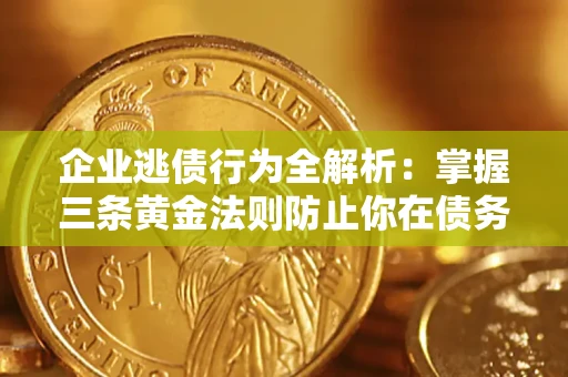 北京企业逃债行为全解析：掌握三条黄金法则防止你在债务乱局中“踩雷”