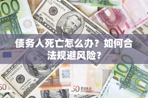 北京债务人死亡怎么办？如何合法规避风险？
